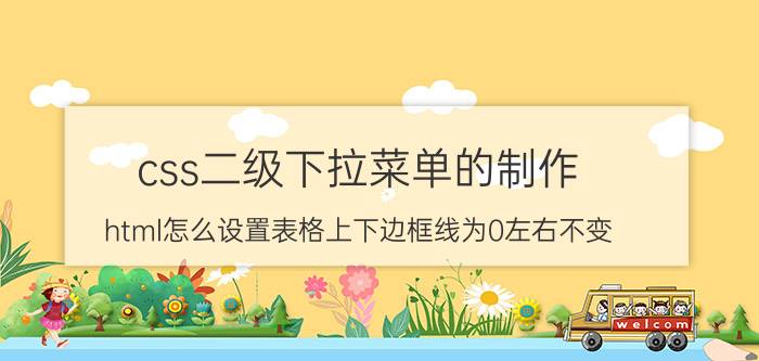 css二级下拉菜单的制作 html怎么设置表格上下边框线为0左右不变？